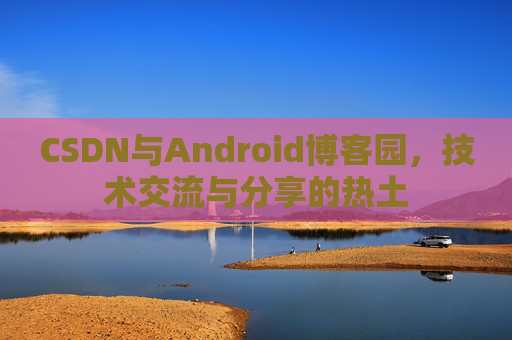 CSDN与Android博客园，技术交流与分享的热土
