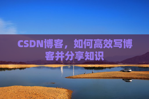 CSDN博客，如何高效写博客并分享知识
